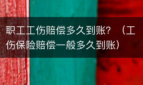 职工工伤赔偿多久到账？（工伤保险赔偿一般多久到账）
