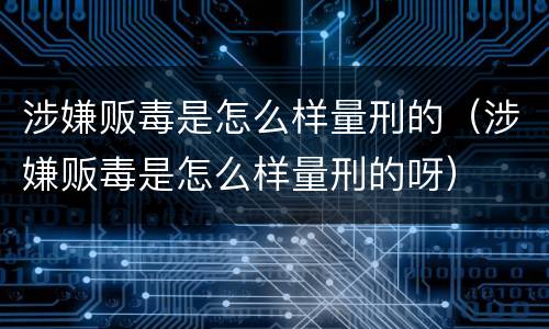 涉嫌贩毒是怎么样量刑的（涉嫌贩毒是怎么样量刑的呀）