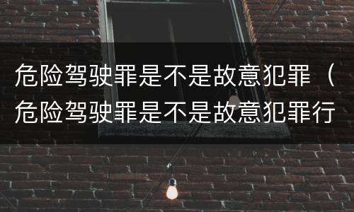 危险驾驶罪是不是故意犯罪（危险驾驶罪是不是故意犯罪行为）
