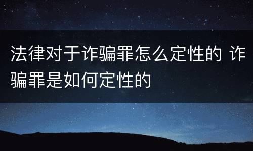 法律对于诈骗罪怎么定性的 诈骗罪是如何定性的
