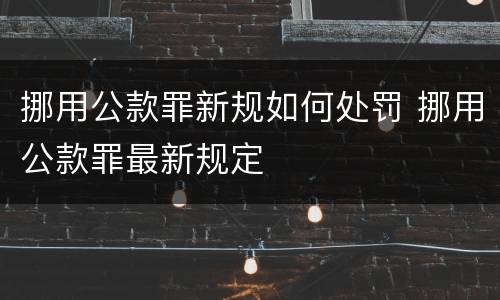 挪用公款罪新规如何处罚 挪用公款罪最新规定