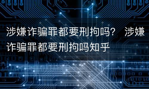 涉嫌诈骗罪都要刑拘吗？ 涉嫌诈骗罪都要刑拘吗知乎