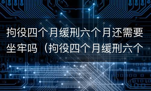 拘役四个月缓刑六个月还需要坐牢吗（拘役四个月缓刑六个月还需要坐牢吗多少钱）