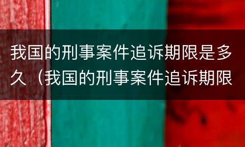 我国的刑事案件追诉期限是多久（我国的刑事案件追诉期限是多久啊）