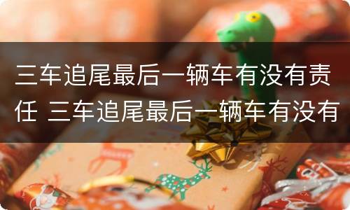 三车追尾最后一辆车有没有责任 三车追尾最后一辆车有没有责任赔偿