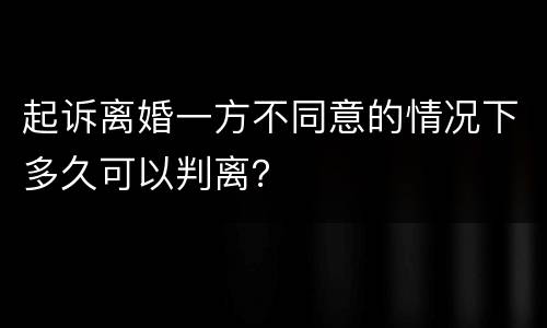 起诉离婚一方不同意的情况下多久可以判离？