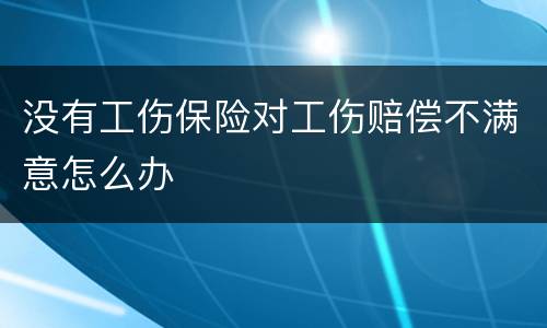 没有工伤保险对工伤赔偿不满意怎么办