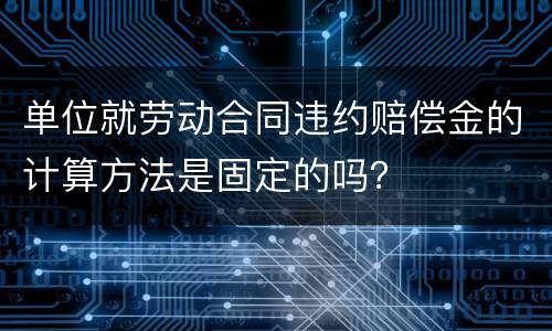 单位就劳动合同违约赔偿金的计算方法是固定的吗？