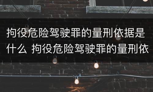 拘役危险驾驶罪的量刑依据是什么 拘役危险驾驶罪的量刑依据是什么呢