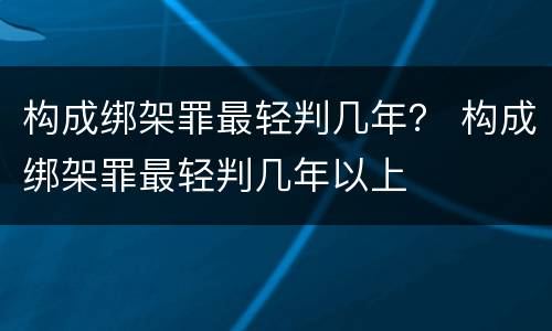 构成绑架罪最轻判几年？ 构成绑架罪最轻判几年以上