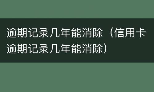 逾期记录几年能消除（信用卡逾期记录几年能消除）