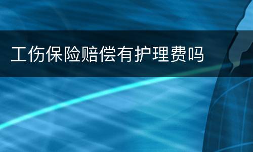 工伤保险赔偿有护理费吗