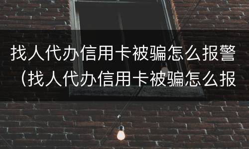 找人代办信用卡被骗怎么报警（找人代办信用卡被骗怎么报警呢）