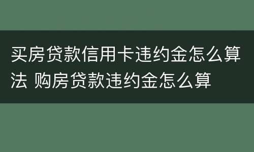 买房贷款信用卡违约金怎么算法 购房贷款违约金怎么算