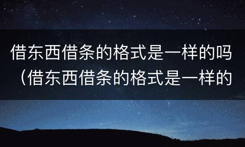 借东西借条的格式是一样的吗（借东西借条的格式是一样的吗）
