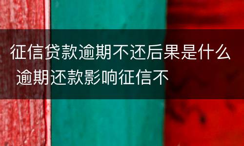 征信贷款逾期不还后果是什么 逾期还款影响征信不