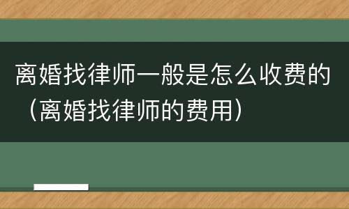离婚找律师一般是怎么收费的（离婚找律师的费用）