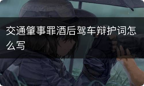 交通肇事罪酒后驾车辩护词怎么写