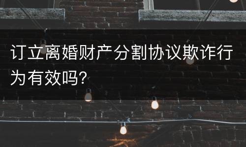 订立离婚财产分割协议欺诈行为有效吗？