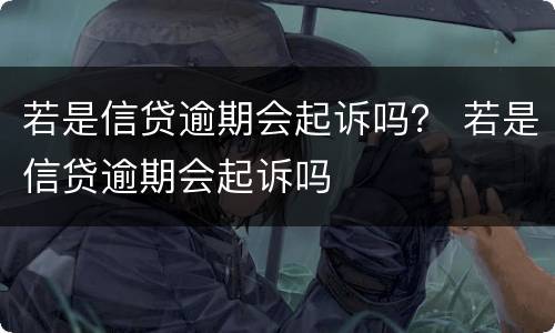 若是信贷逾期会起诉吗？ 若是信贷逾期会起诉吗