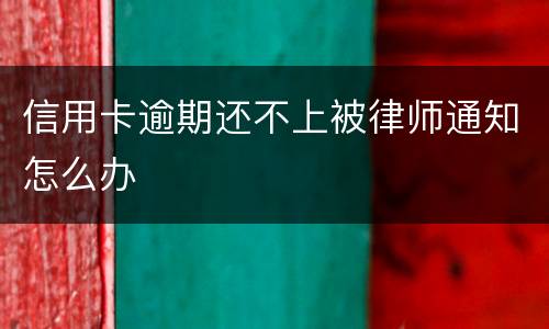 信用卡逾期还不上被律师通知怎么办