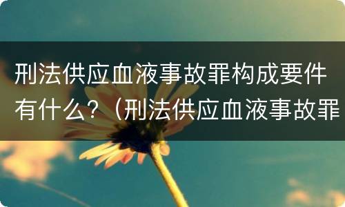 刑法供应血液事故罪构成要件有什么?（刑法供应血液事故罪构成要件有什么）