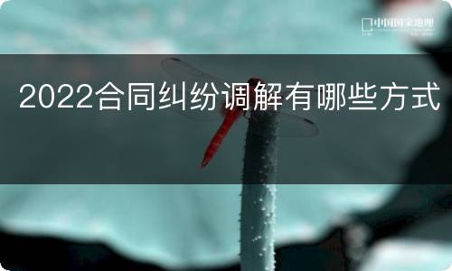 2022合同纠纷调解有哪些方式