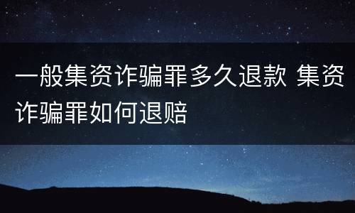 一般集资诈骗罪多久退款 集资诈骗罪如何退赔