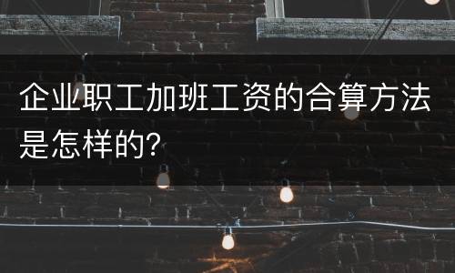 企业职工加班工资的合算方法是怎样的？