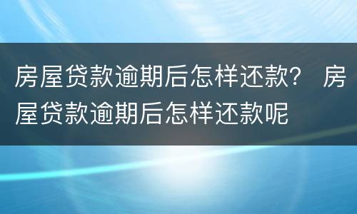 房屋贷款逾期后怎样还款？ 房屋贷款逾期后怎样还款呢