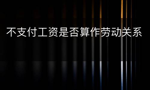 不支付工资是否算作劳动关系