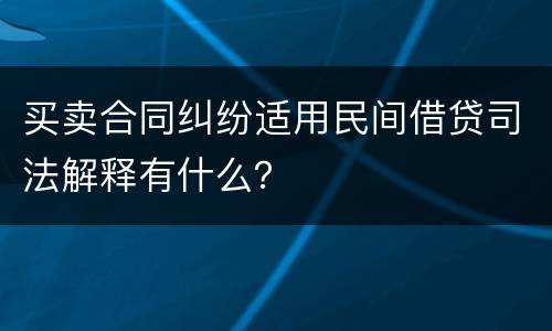 买卖合同纠纷适用民间借贷司法解释有什么？