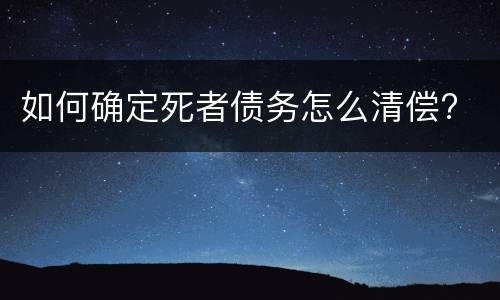 如何确定死者债务怎么清偿?