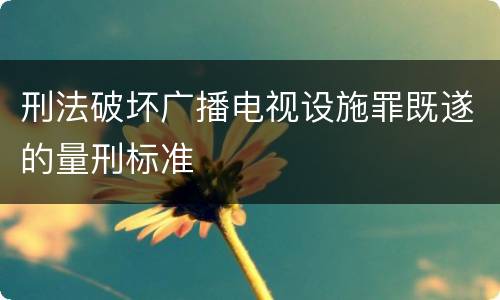 刑法破坏广播电视设施罪既遂的量刑标准