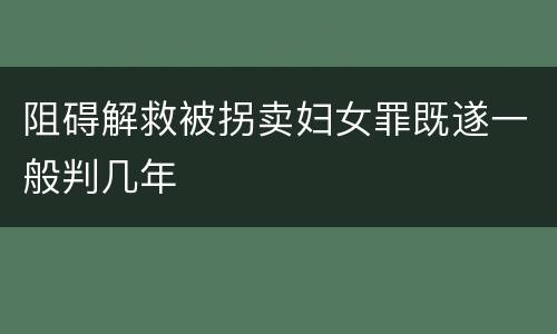 阻碍解救被拐卖妇女罪既遂一般判几年