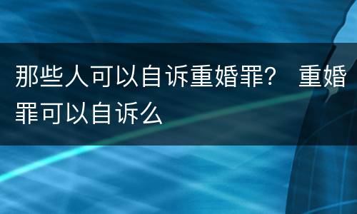 那些人可以自诉重婚罪？ 重婚罪可以自诉么