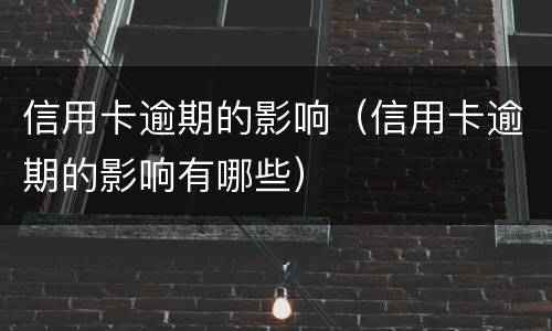 信用卡逾期的影响（信用卡逾期的影响有哪些）