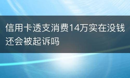 信用卡透支消费14万实在没钱还会被起诉吗