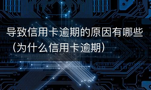 导致信用卡逾期的原因有哪些（为什么信用卡逾期）