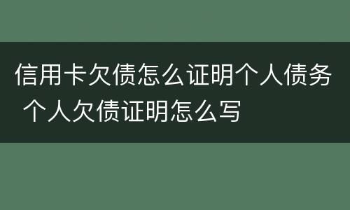 信用卡欠债怎么证明个人债务 个人欠债证明怎么写