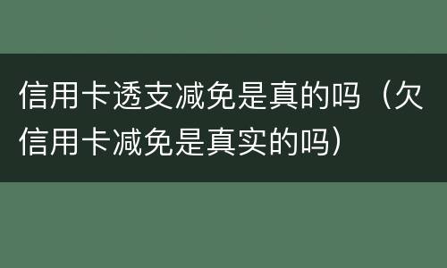 信用卡透支减免是真的吗（欠信用卡减免是真实的吗）