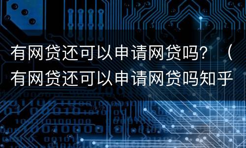 有网贷还可以申请网贷吗？（有网贷还可以申请网贷吗知乎）
