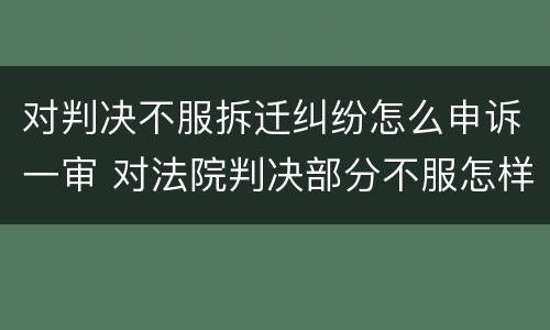 对判决不服拆迁纠纷怎么申诉一审 对法院判决部分不服怎样申诉