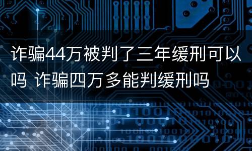 诈骗44万被判了三年缓刑可以吗 诈骗四万多能判缓刑吗