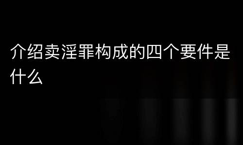 介绍卖淫罪构成的四个要件是什么
