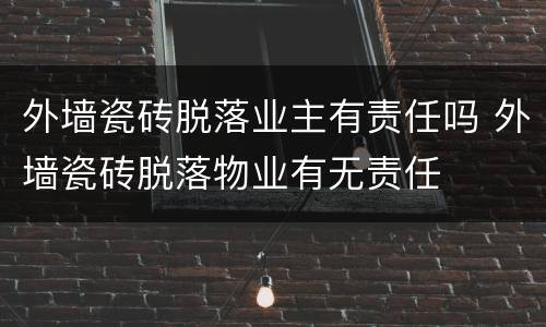 外墙瓷砖脱落业主有责任吗 外墙瓷砖脱落物业有无责任