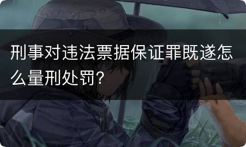 刑事对违法票据保证罪既遂怎么量刑处罚？
