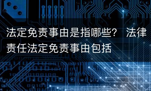法定免责事由是指哪些？ 法律责任法定免责事由包括