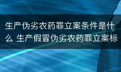 生产伪劣农药罪立案条件是什么 生产假冒伪劣农药罪立案标准