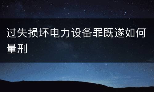 过失损坏电力设备罪既遂如何量刑